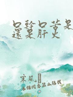 口干口苦是胃火还是肝火