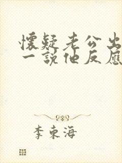 怀疑老公出轨,一说他反应特别激烈