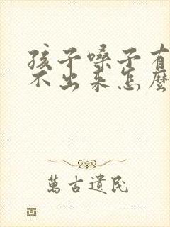 孩子嗓子有痰咳不出来怎么办