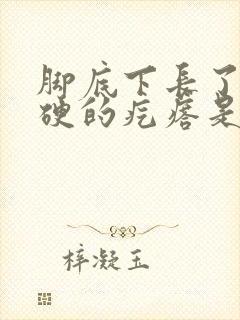 脚底下长了个硬硬的疙瘩是什么