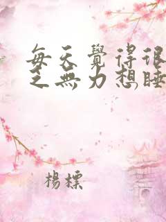 每天觉得很累疲乏无力想睡觉