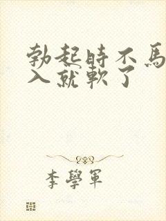 勃起时不马上插入就软了