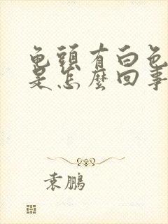 龟头有白色脓液是怎么回事