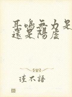 耳鸣无力是阴虚还是阳虚