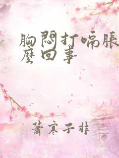 胸闷打嗝胀气怎么回事