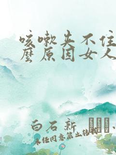 咳嗽夹不住尿什么原因女人