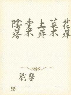 阴囊上菜花状疙瘩不疼不痒