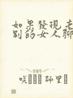 如果发现老公跟别的女人聊微信怎么办