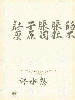 肚子胀胀的是什么原因拉不出屎