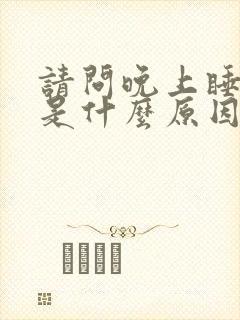 请问晚上睡不着是什么原因