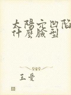 太阳穴凹陷适合什么脸型