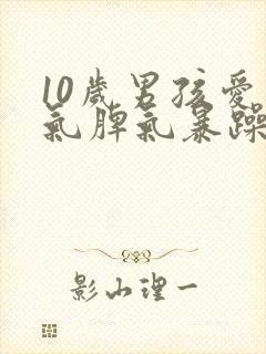 10岁男孩爱生气脾气暴躁易怒