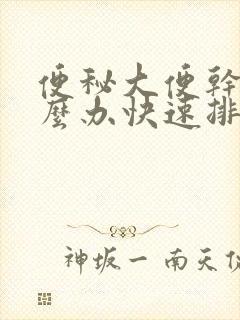 便秘大便干燥怎么办快速排便