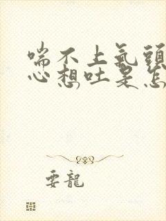 喘不上气头晕恶心想吐是怎么回事