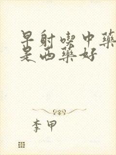 早射吃中药好还是西药好