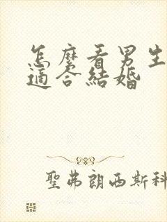 怎么看男生适不适合结婚