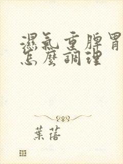 湿气重脾胃不好怎么调理