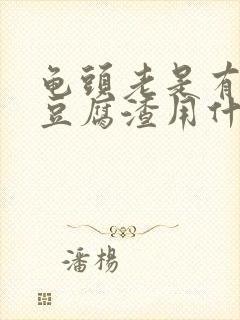 龟头老是有白色豆腐渣用什么药