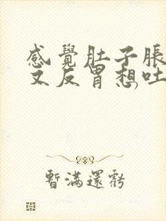 感觉肚子胀又饿又反胃想吐