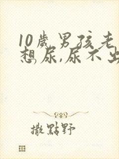 10岁男孩老是想尿,尿不出来