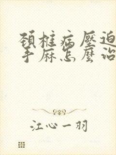 颈椎病压迫神经手麻怎么治最好