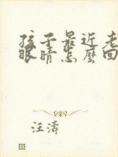 孩子最近老爱眨眼睛怎么回事