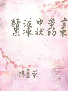 精液中带有黄色果冻状的东西正常吗