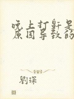 晚上打鼾是什么原因导致的