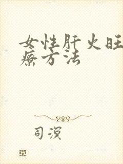 女性肝火旺的治疗方法