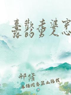 喜欢老婆穿着暴露的男人心理小说免