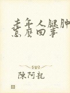 老年人腿肿胀是怎么回事