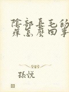 阴部长毛的地方痒怎么回事