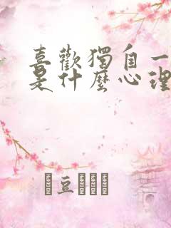 喜欢独自一个人是什么心理