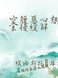 空腹恶心想吐进食后缓解