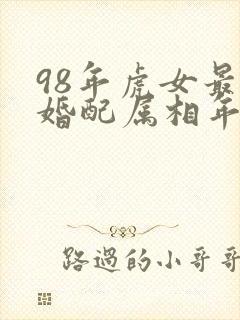 98年虎女最佳婚配属相年份表