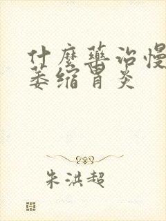 什么药治慢性胃萎缩胃炎