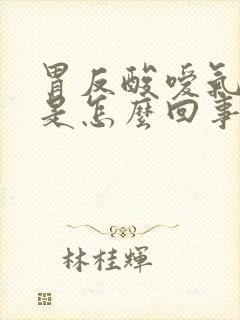 胃反酸嗳气打嗝是怎么回事