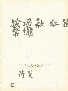 脸过敏 红发痒紧绷