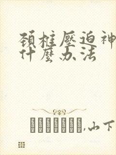 颈椎压迫神经有什么办法