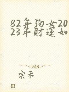82年狗女2023年财运如何
