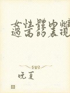 女性体内雌激素过高的表现