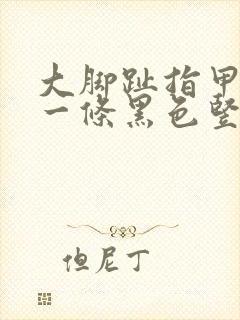 大脚趾指甲盖有一条黑色竖纹