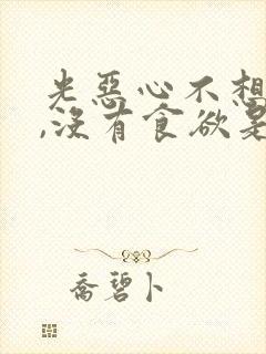 光恶心不想吃饭,没有食欲是怎么回事