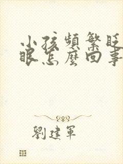 小孩频繁眨眼睛眼怎么回事