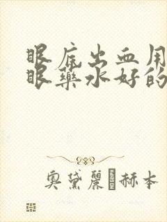 眼底出血用什么眼药水好的最快