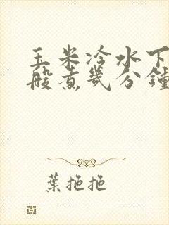 玉米冷水下锅一般煮几分钟