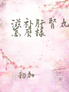 滋补肝肾丸效果怎么样