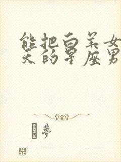 能把白羊女宠上天的星座男