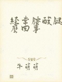 经常腰酸腿酸怎么回事