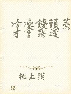 冷冻馒头蒸多久才会熟透